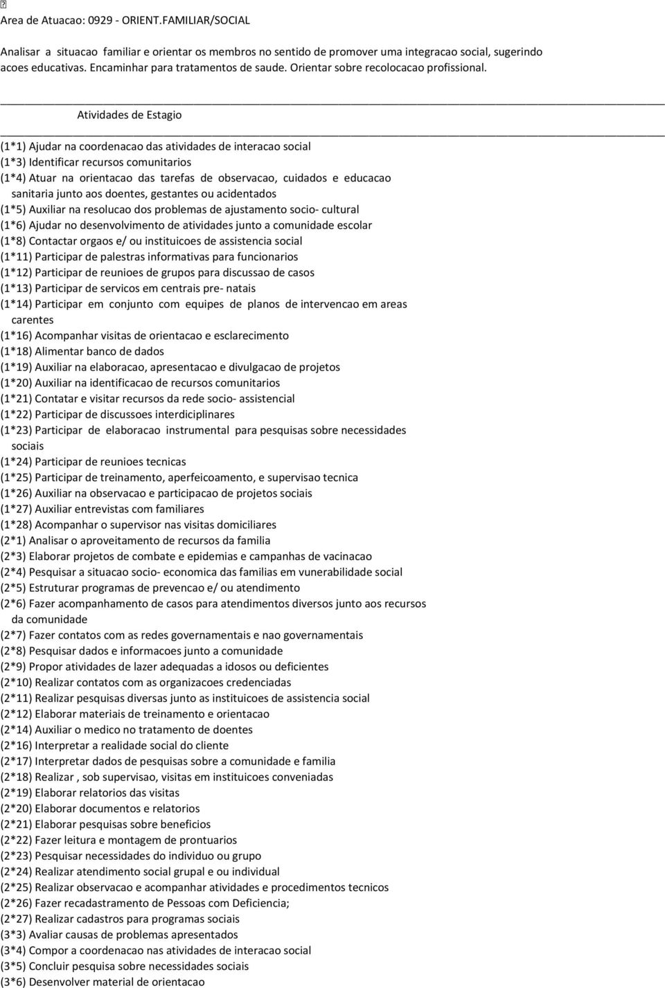 (1*1) Ajudar na coordenacao das atividades de interacao social (1*3) Identificar recursos comunitarios (1*4) Atuar na orientacao das tarefas de observacao, cuidados e educacao sanitaria junto aos