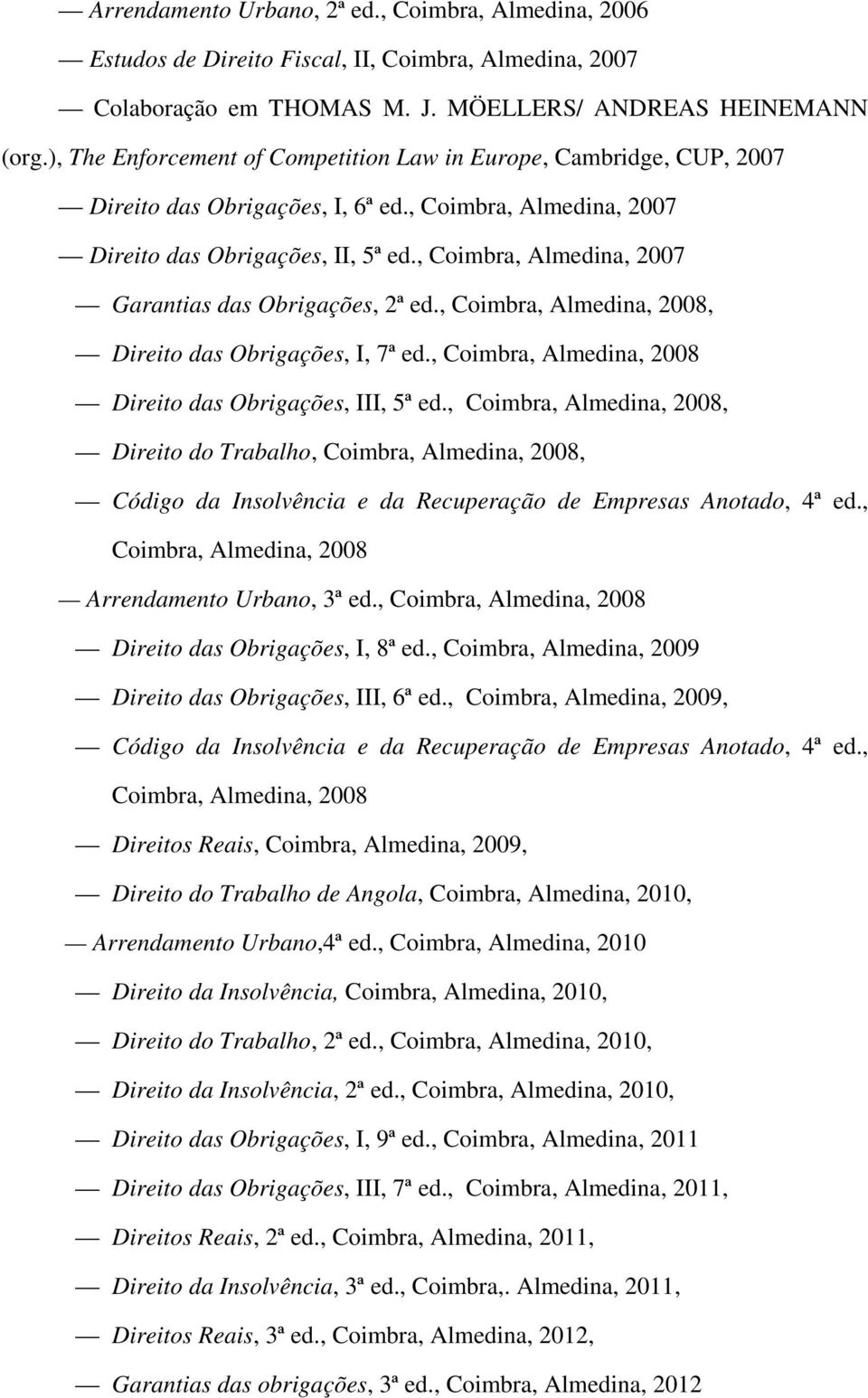 , Coimbra, Almedina, 2007 Garantias das Obrigações, 2ª ed., Coimbra, Almedina, 2008, Direito das Obrigações, I, 7ª ed., Coimbra, Almedina, 2008 Direito das Obrigações, III, 5ª ed.