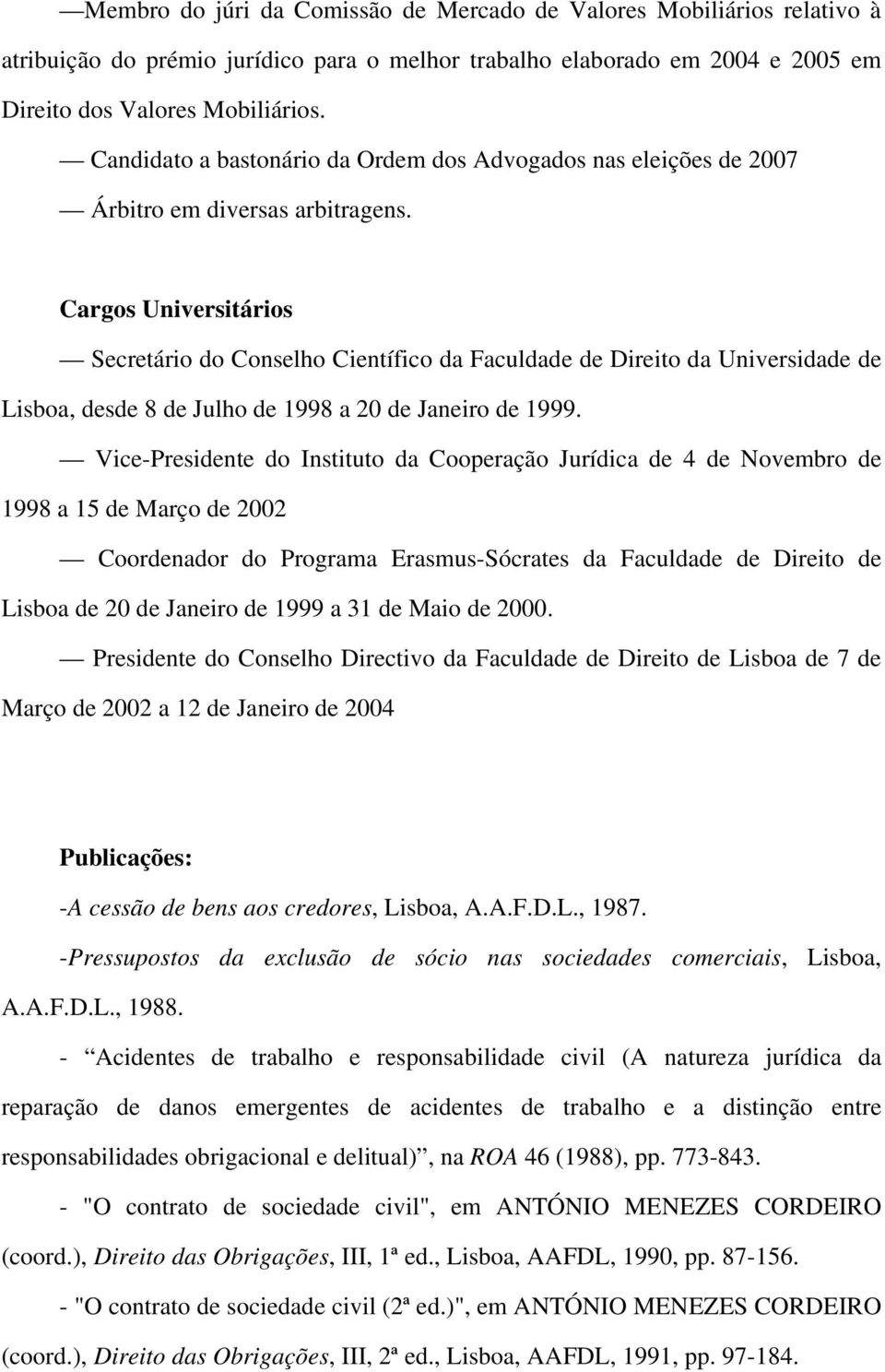 Cargos Universitários Secretário do Conselho Científico da Faculdade de Direito da Universidade de Lisboa, desde 8 de Julho de 1998 a 20 de Janeiro de 1999.