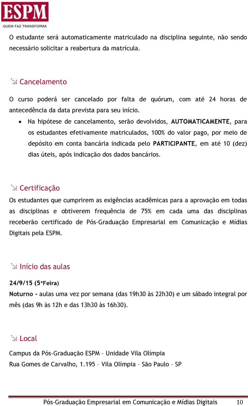 Na hipótese de cancelamento, serão devolvidos, AUTOMATICAMENTE, para os estudantes efetivamente matriculados, 100% do valor pago, por meio de depósito em conta bancária indicada pelo PARTICIPANTE, em