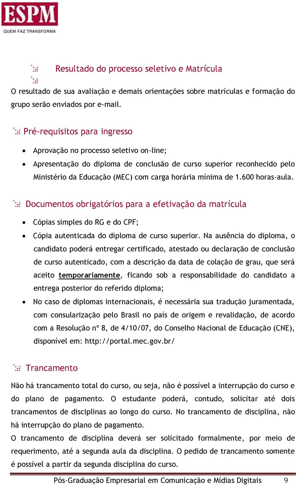 600 horas-aula. Documentos obrigatórios para a efetivação da matrícula Cópias simples do RG e do CPF; Cópia autenticada do diploma de curso superior.