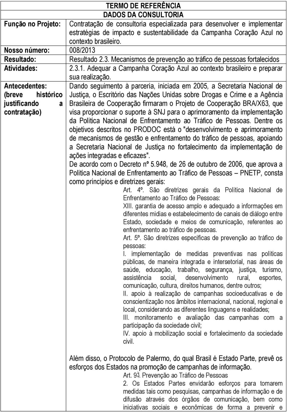 Antecedentes: Dando seguimento à parceria, iniciada em 2005, a Secretaria Nacional de (breve histórico Justiça, o Escritório das Nações Unidas sobre Drogas e Crime e a Agência justificando a