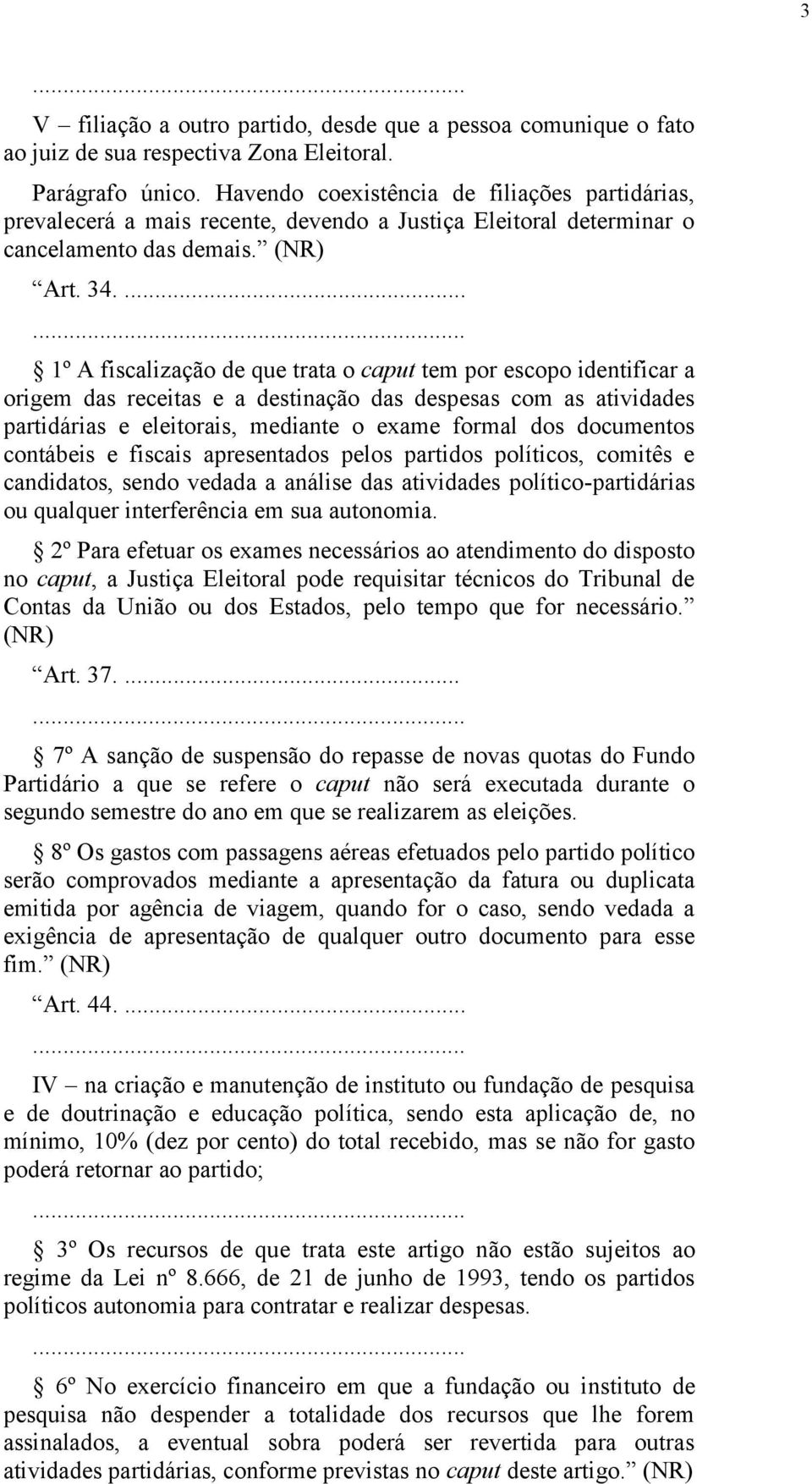 ... 1º A fiscalização de que trata o caput tem por escopo identificar a origem das receitas e a destinação das despesas com as atividades partidárias e eleitorais, mediante o exame formal dos