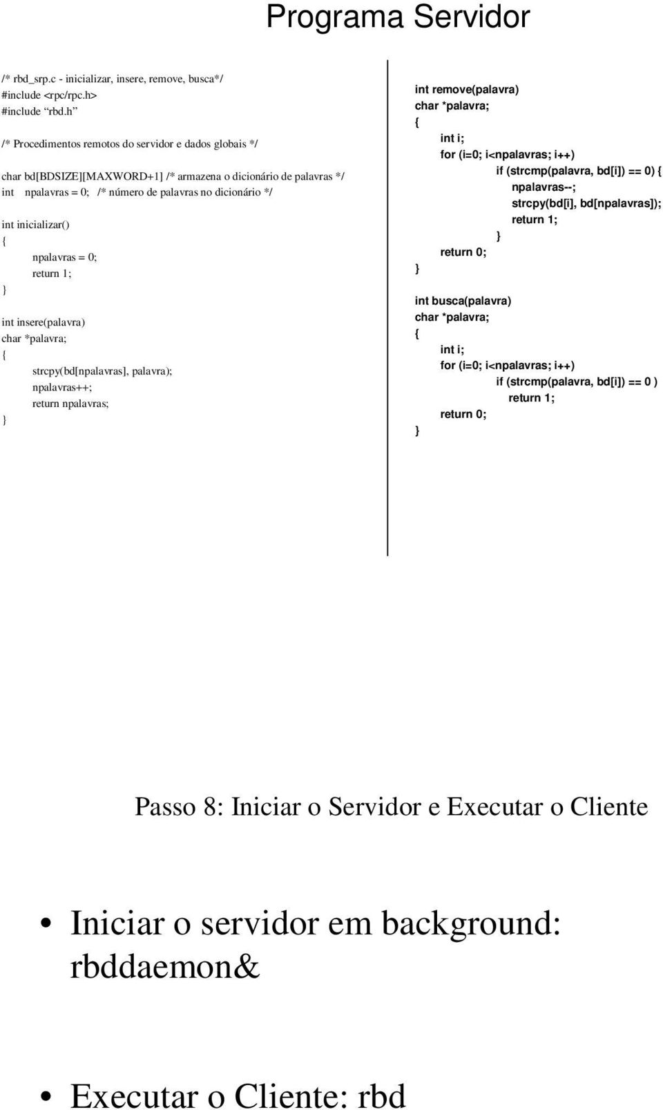 inicializar() npalavras = 0; return 1; int insere(palavra) char *palavra; strcpy(bd[npalavras], palavra); npalavras++; return npalavras; int remove(palavra) char *palavra; int i; for (i=0;