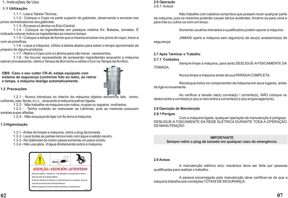 1.1.6 - Lique a máquina. Utilize a tabela abaixo para saber o tempo aproximado de preparo de alguns produtos. 1.1.7 - Retire o Copo com a Lâmina para não haver vazamentos. 1.1.8 - Se houver necessidade de acresentar ingredientes enquanto a máquina estiver processando, retire a Tampa de Borracha e utilize o furo na Tampa de Acrílico.