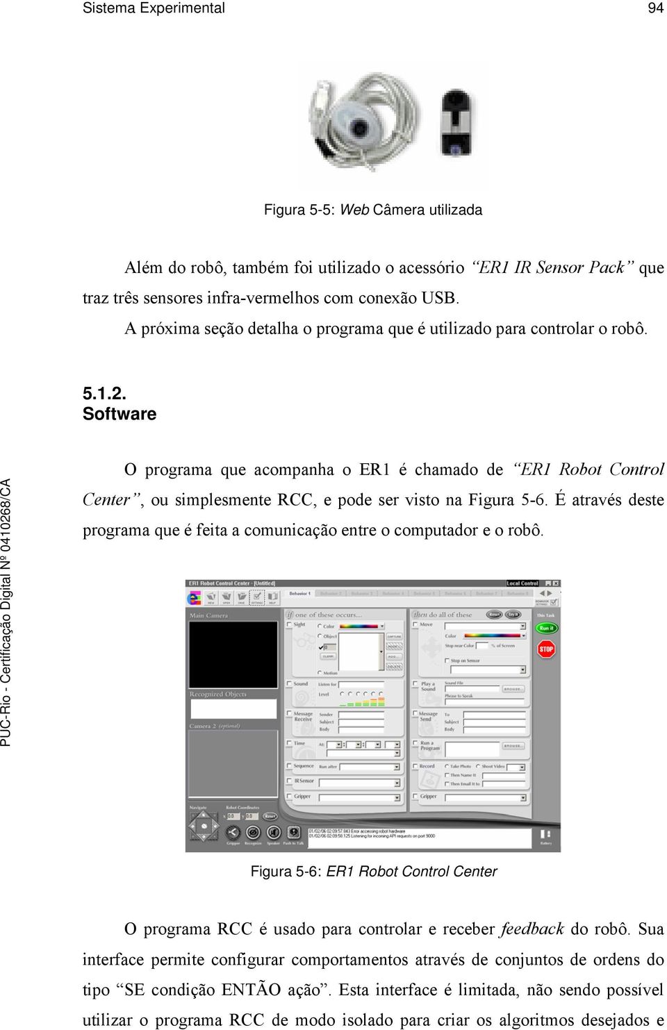 Software O programa que acompanha o ER1 é chamado de ER1 Robot Control Center, ou simplesmente RCC, e pode ser visto na Figura 5-6.