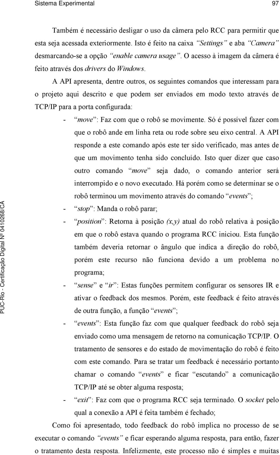 A API apresenta, dentre outros, os seguintes comandos que interessam para o projeto aqui descrito e que podem ser enviados em modo texto através de TCP/IP para a porta configurada: - move : Faz com