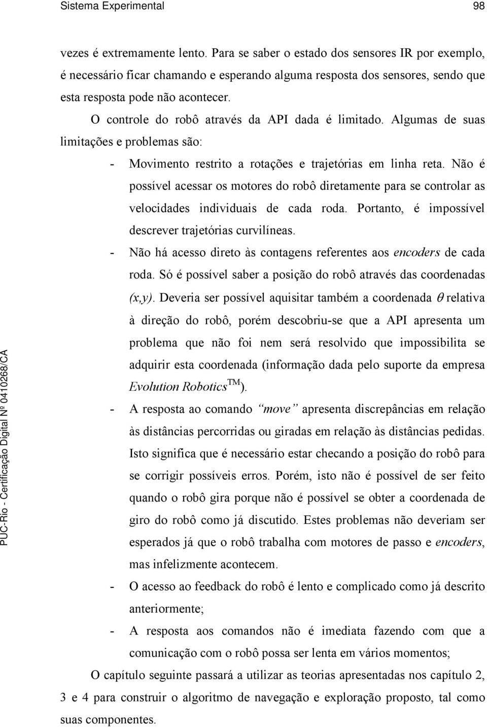 O controle do robô através da API dada é limitado. Algumas de suas limitações e problemas são: - Movimento restrito a rotações e trajetórias em linha reta.