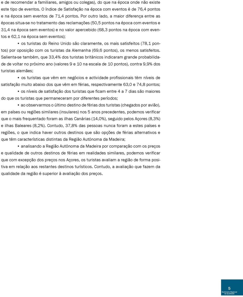 Por outro lado, a maior diferença entre as épocas situa-se no tratamento das reclamações (50,5 pontos na época com eventos e 31,4 na época sem eventos) e no valor apercebido (68,3 pontos na época com