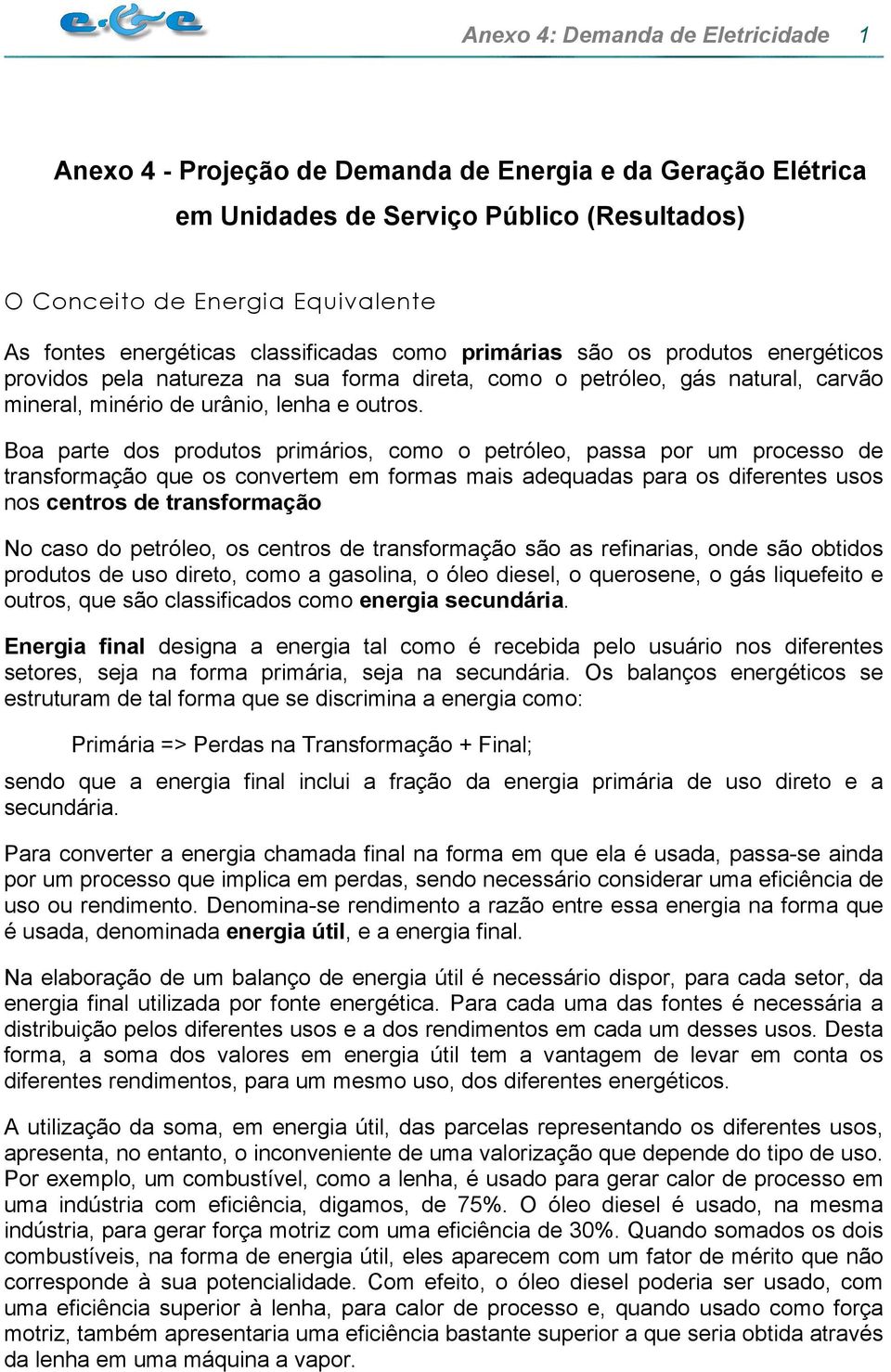 Boa parte dos produtos primários, como o petróleo, passa por um processo de transformação que os convertem em formas mais adequadas para os diferentes usos nos centros de transformação No caso do