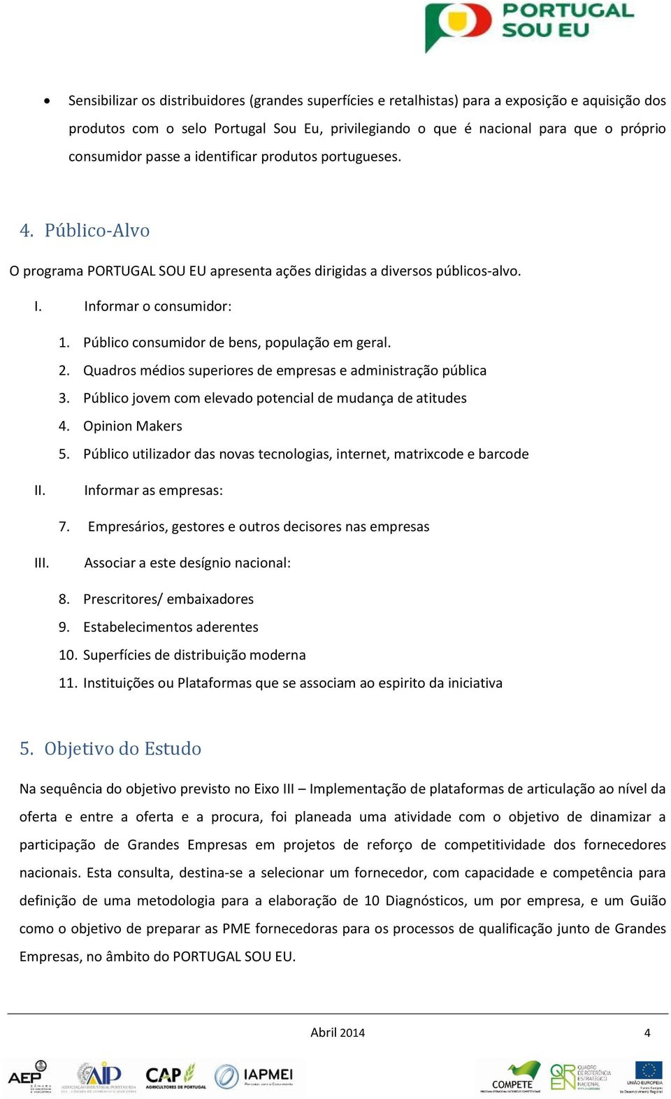 Público consumidor de bens, população em geral. 2. Quadros médios superiores de empresas e administração pública 3. Público jovem com elevado potencial de mudança de atitudes 4. Opinion Makers 5.