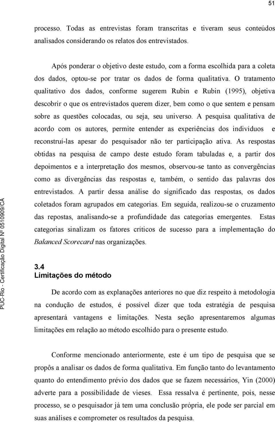 O tratamento qualitativo dos dados, conforme sugerem Rubin e Rubin (1995), objetiva descobrir o que os entrevistados querem dizer, bem como o que sentem e pensam sobre as questões colocadas, ou seja,