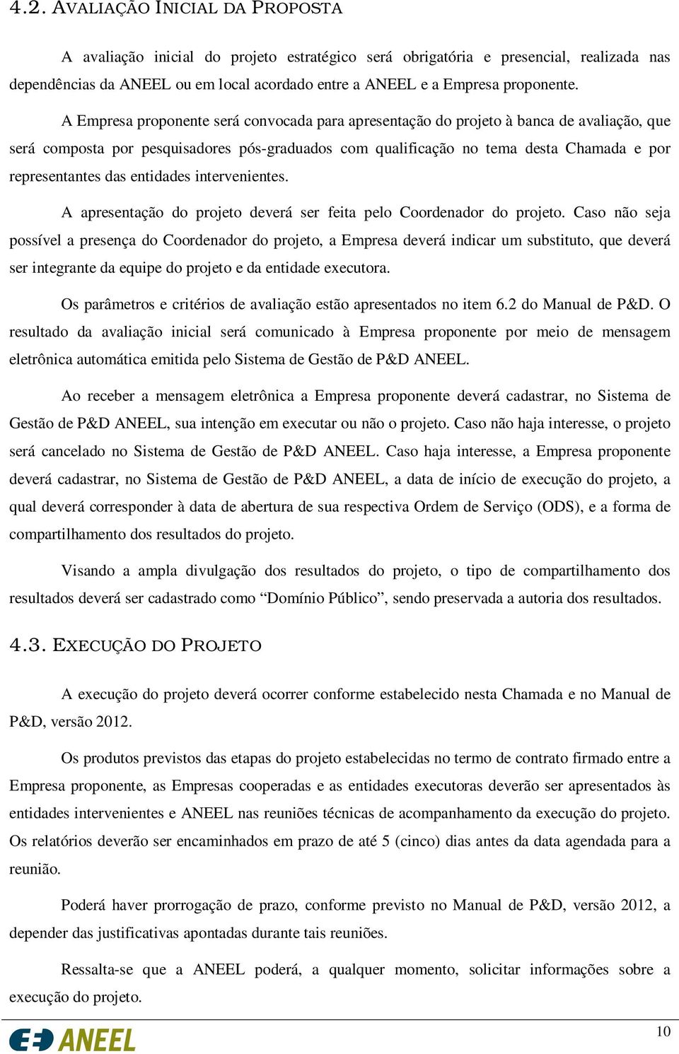 A Empresa proponente será convocada para apresentação do projeto à banca de avaliação, que será composta por pesquisadores pós-graduados com qualificação no tema desta Chamada e por representantes