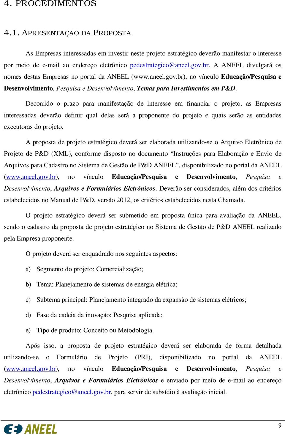 A ANEEL divulgará os nomes destas Empresas no portal da ANEEL (www.aneel.gov.br), no vínculo Educação/Pesquisa e Desenvolvimento, Pesquisa e Desenvolvimento, Temas para Investimentos em P&D.