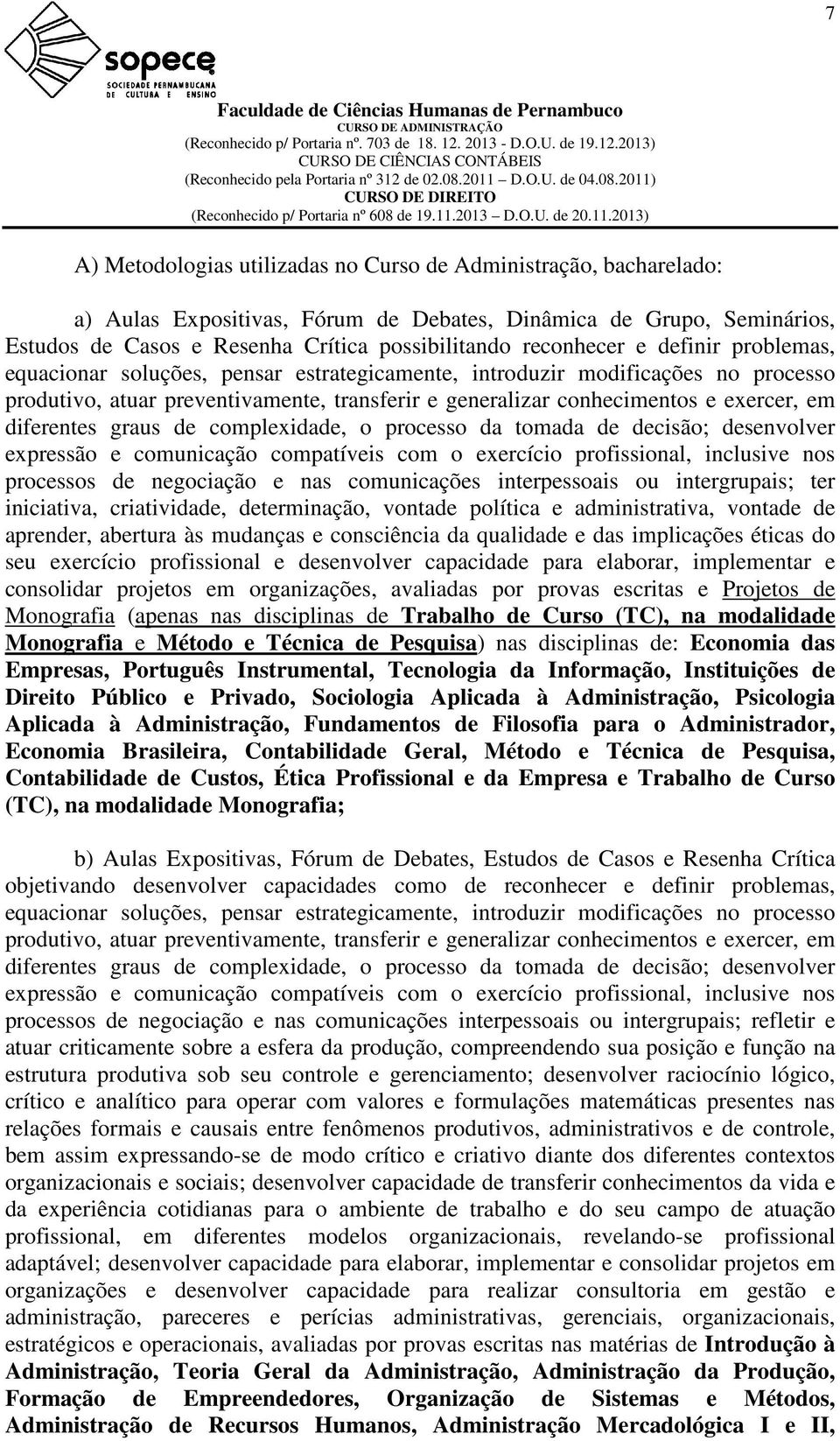 em diferentes graus de complexidade, o processo da tomada de decisão; desenvolver expressão e comunicação compatíveis com o exercício profissional, inclusive nos processos de negociação e nas