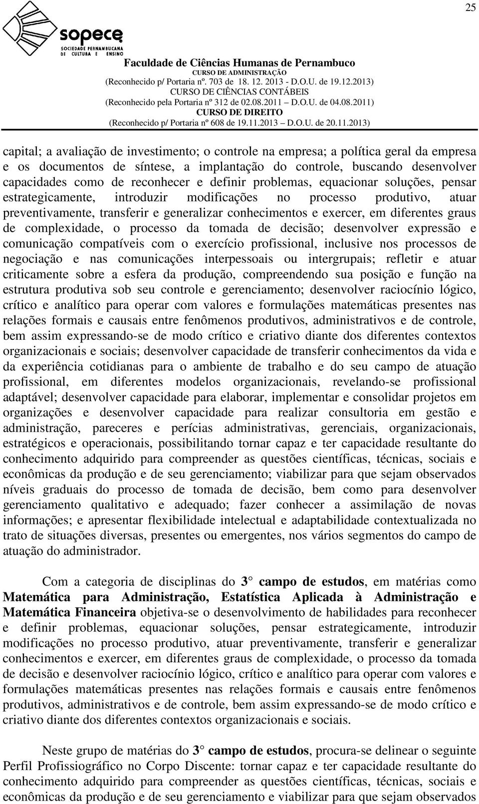 criticamente sobre a esfera da produção, compreendendo sua posição e função na estrutura produtiva sob seu controle e gerenciamento; desenvolver raciocínio lógico, crítico e analítico para operar com