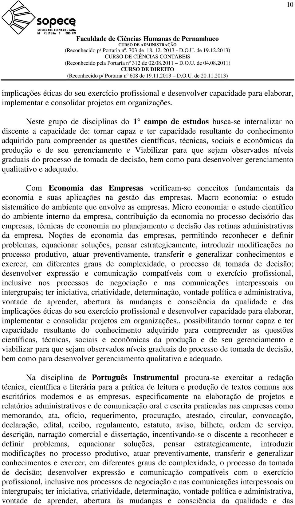 científicas, técnicas, sociais e econômicas da produção e de seu gerenciamento e Viabilizar para que sejam observados níveis graduais do processo de tomada de decisão, bem como para desenvolver