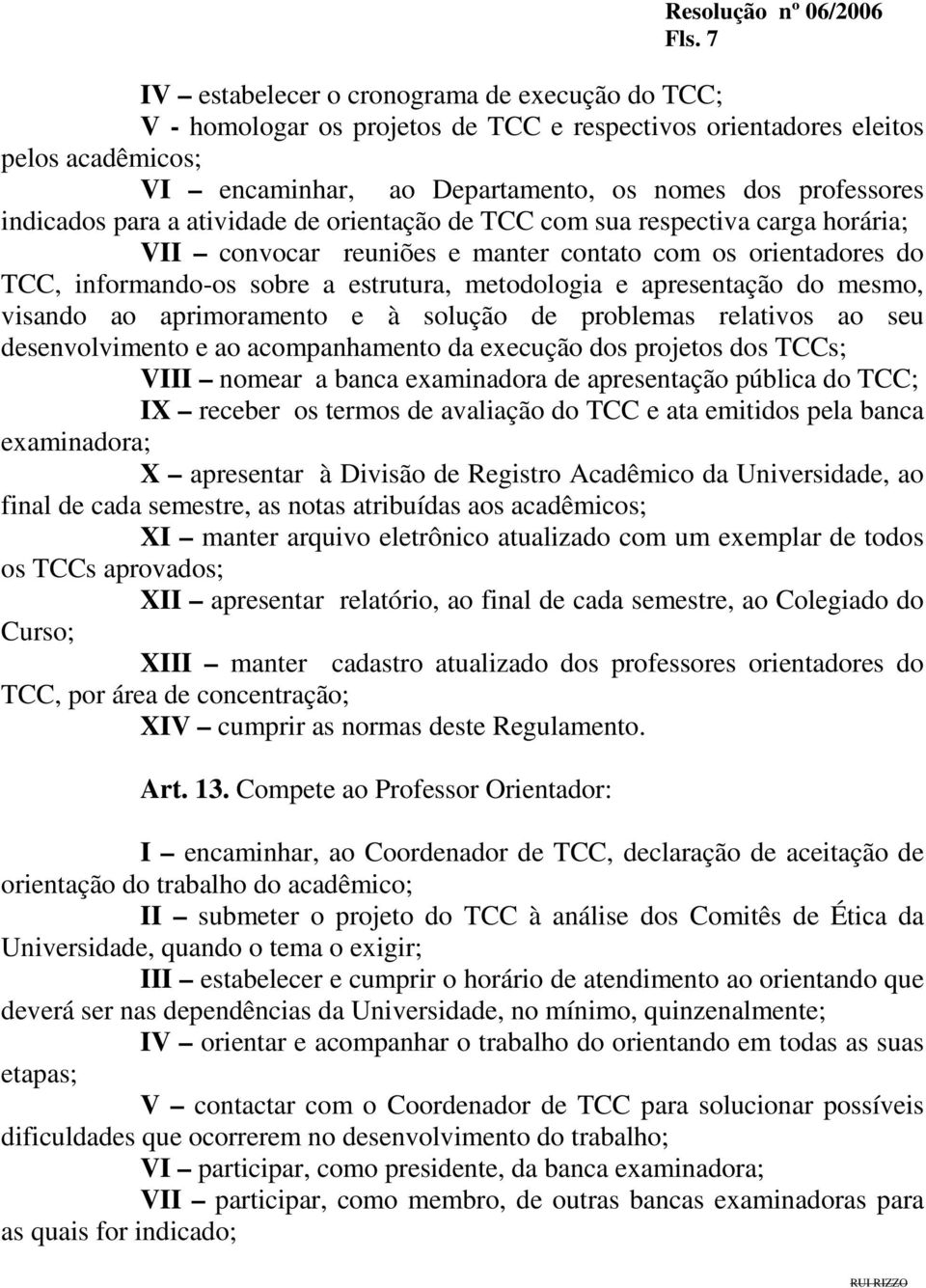 apresentação do mesmo, visando ao aprimoramento e à solução de problemas relativos ao seu desenvolvimento e ao acompanhamento da execução dos projetos dos TCCs; VIII nomear a banca examinadora de