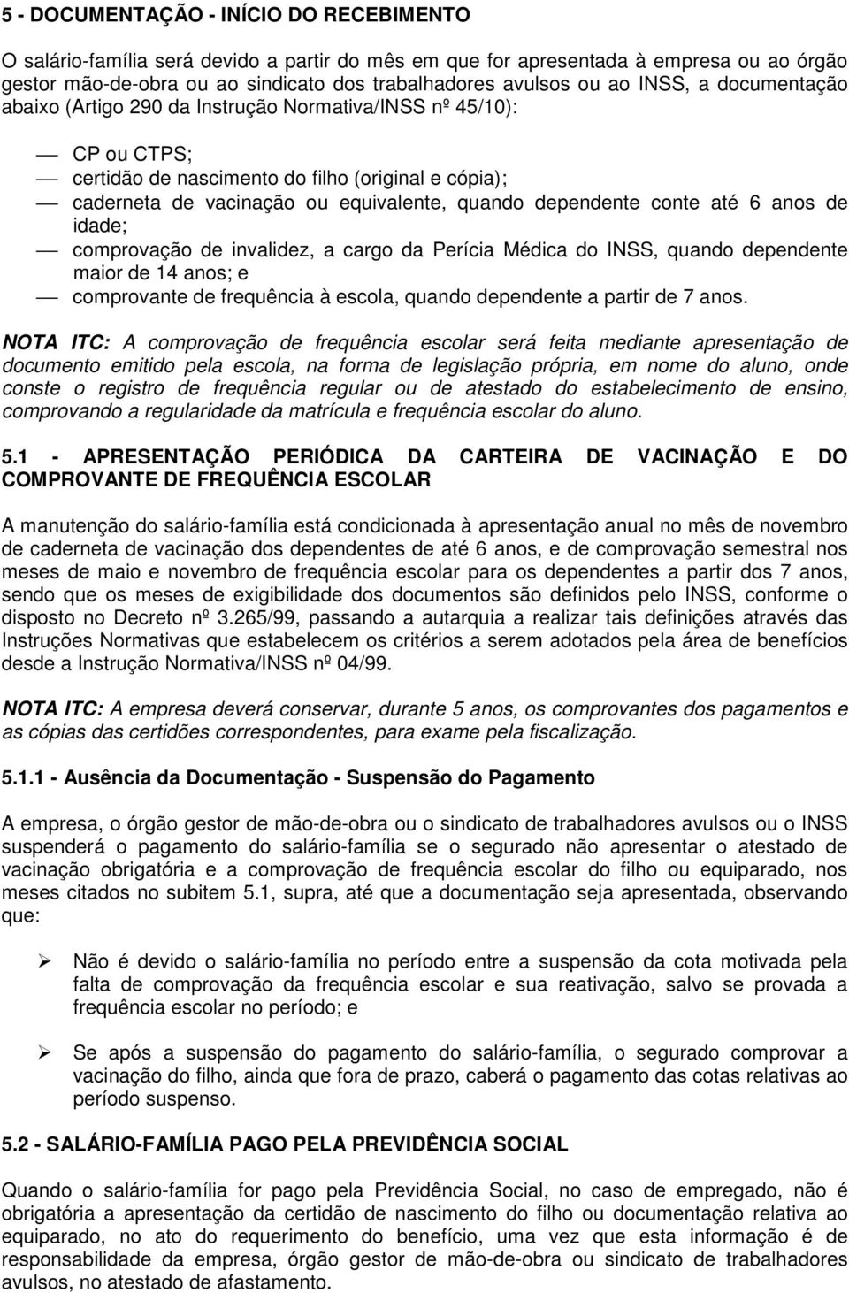 conte até 6 anos de idade; comprovação de invalidez, a cargo da Perícia Médica do INSS, quando dependente maior de 14 anos; e comprovante de frequência à escola, quando dependente a partir de 7 anos.