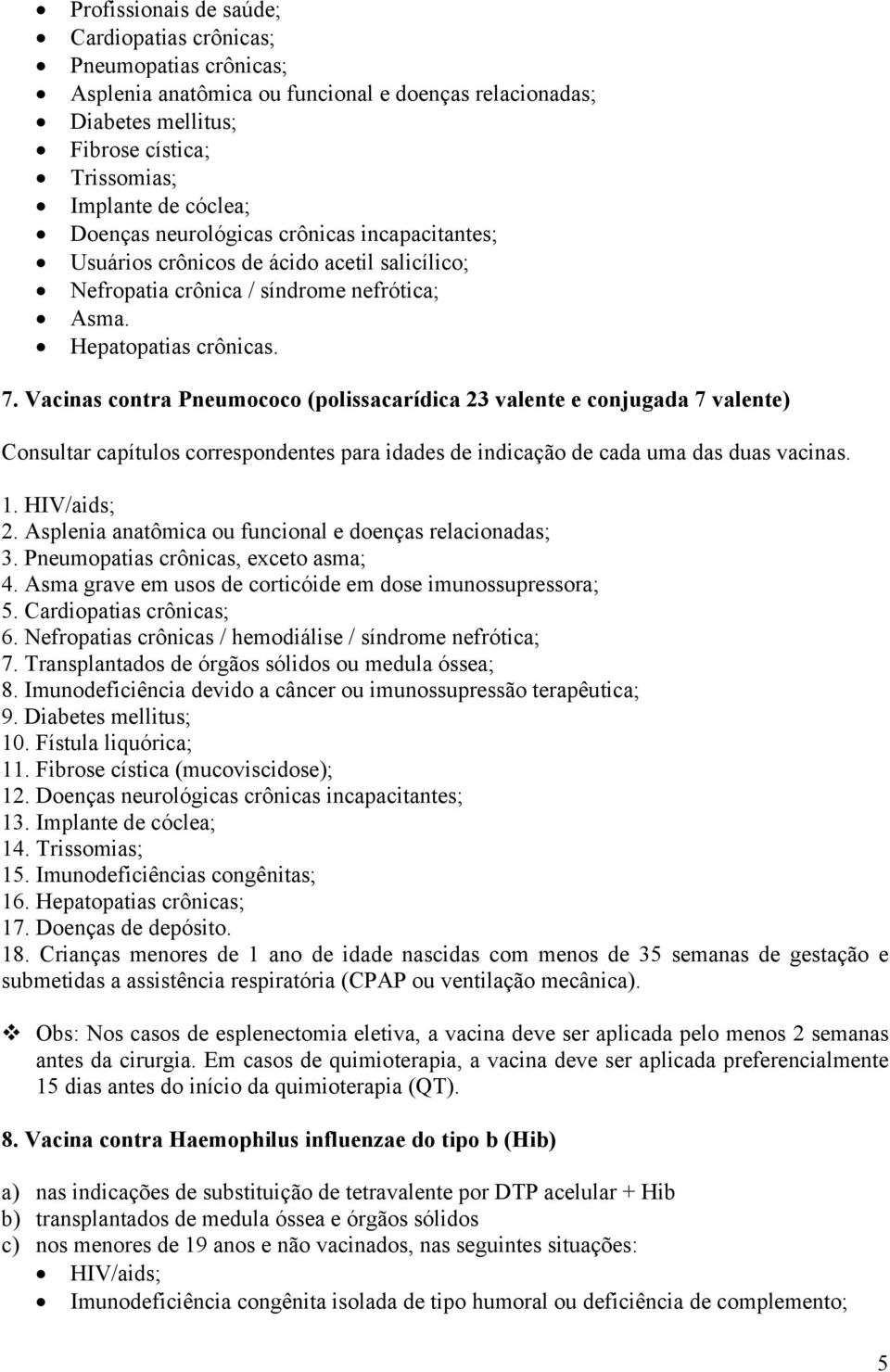 Vacinas contra Pneumococo (polissacarídica 23 valente e conjugada 7 valente) Consultar capítulos correspondentes para idades de indicação de cada uma das duas vacinas. 1. HIV/aids; 2.