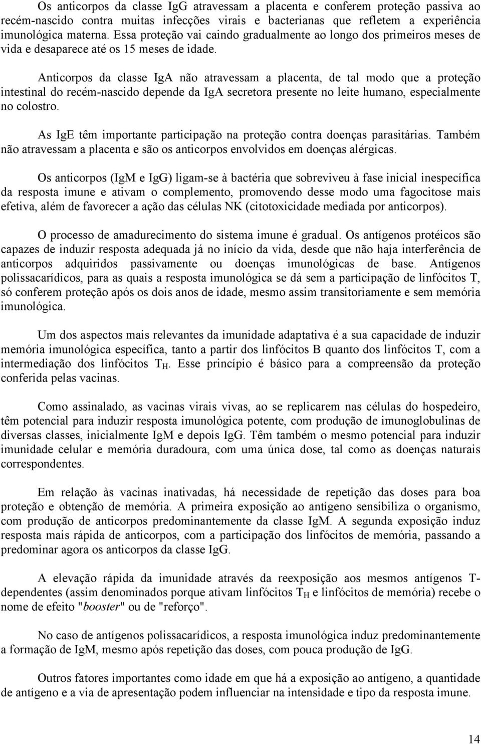 Anticorpos da classe IgA não atravessam a placenta, de tal modo que a proteção intestinal do recém-nascido depende da IgA secretora presente no leite humano, especialmente no colostro.