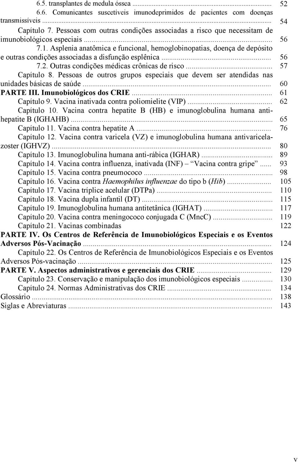 Asplenia anatômica e funcional, hemoglobinopatias, doença de depósito e outras condições associadas a disfunção esplênica... 56 7.2. Outras condições médicas crônicas de risco... 57 Capítulo 8.