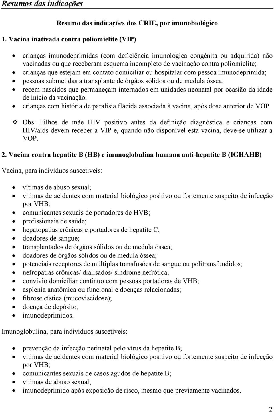 poliomielite; crianças que estejam em contato domiciliar ou hospitalar com pessoa imunodeprimida; pessoas submetidas a transplante de órgãos sólidos ou de medula óssea; recém-nascidos que permaneçam