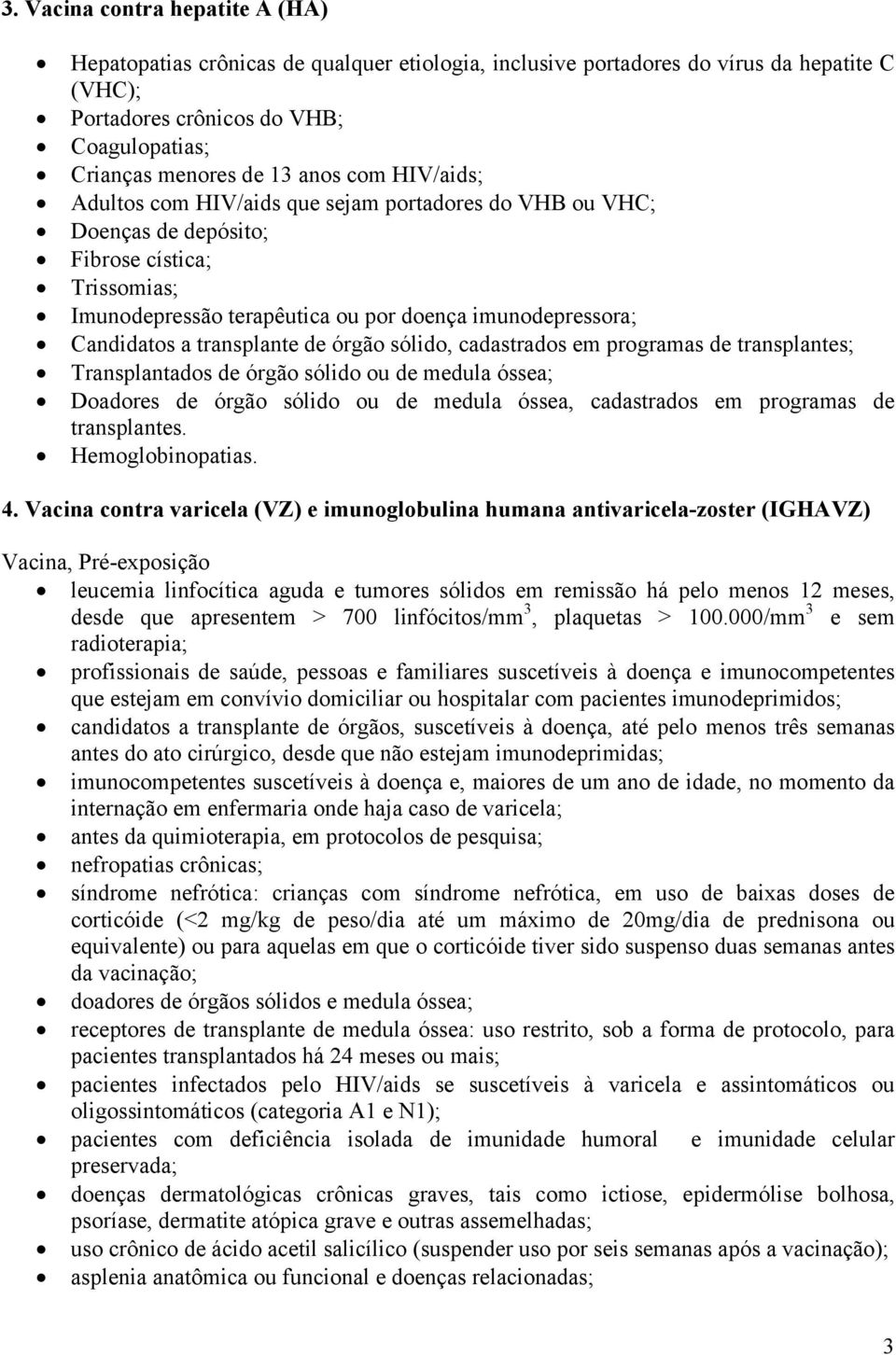 transplante de órgão sólido, cadastrados em programas de transplantes; Transplantados de órgão sólido ou de medula óssea; Doadores de órgão sólido ou de medula óssea, cadastrados em programas de