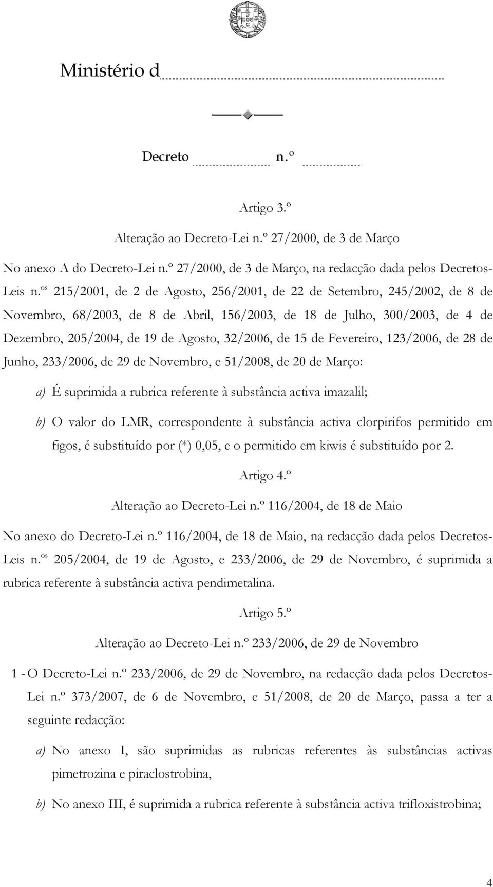 de 15 de Fevereiro, 123/2006, de 28 de Junho, 233/2006, de 29 de Novembro, e 51/2008, de 20 de Março: a) É suprimida a rubrica referente à substância activa imazalil; b) O valor do LMR,