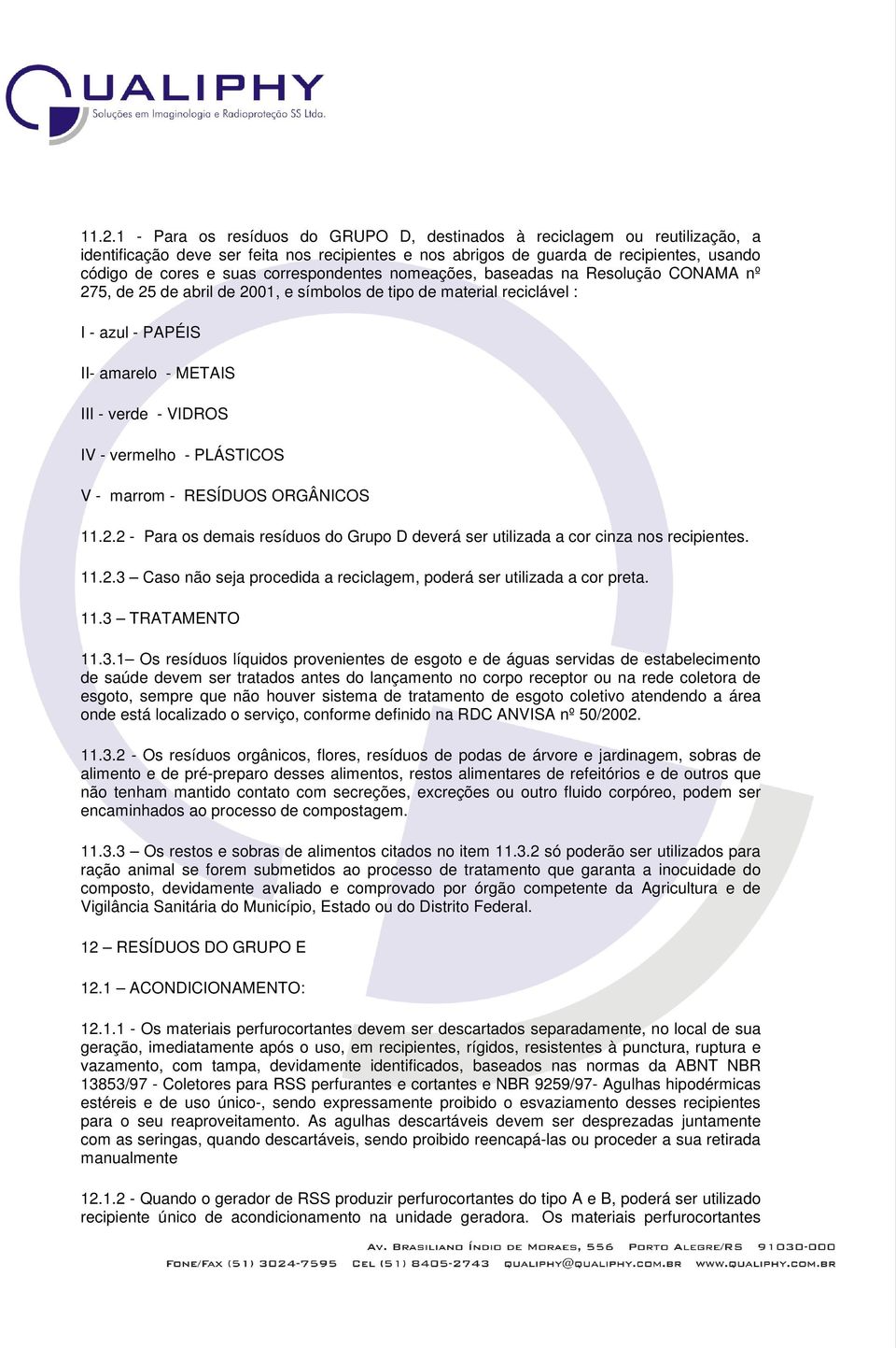 vermelho - PLÁSTICOS V - marrom - RESÍDUOS ORGÂNICOS 11.2.2 - Para os demais resíduos do Grupo D deverá ser utilizada a cor cinza nos recipientes. 11.2.3 Caso não seja procedida a reciclagem, poderá ser utilizada a cor preta.