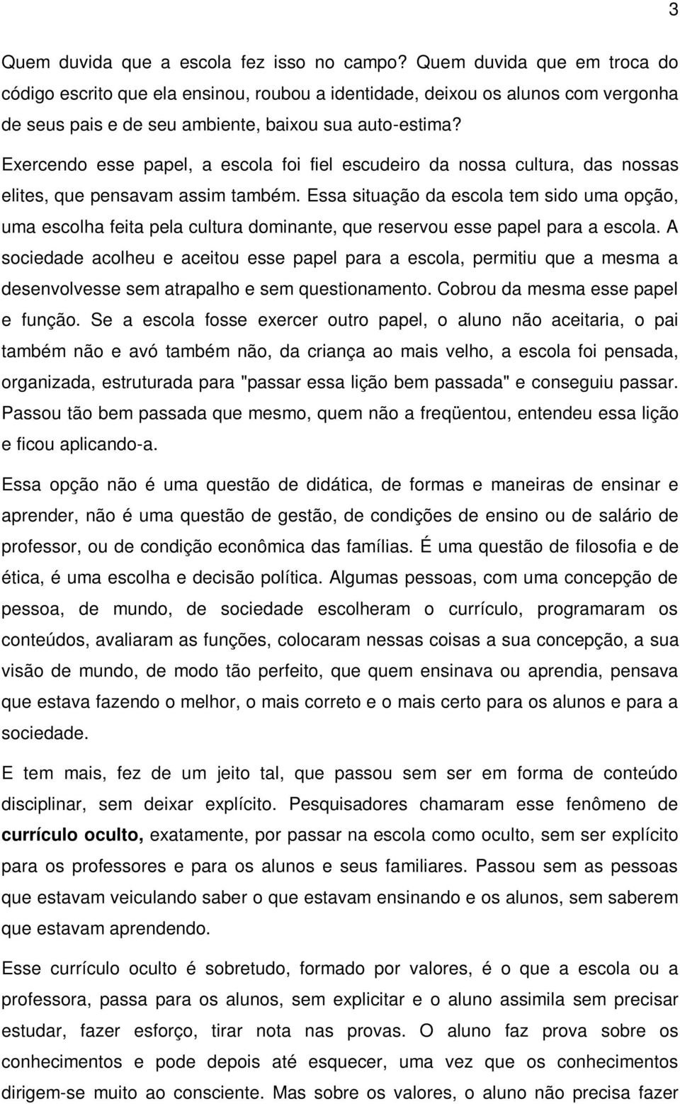 Exercendo esse papel, a escola foi fiel escudeiro da nossa cultura, das nossas elites, que pensavam assim também.