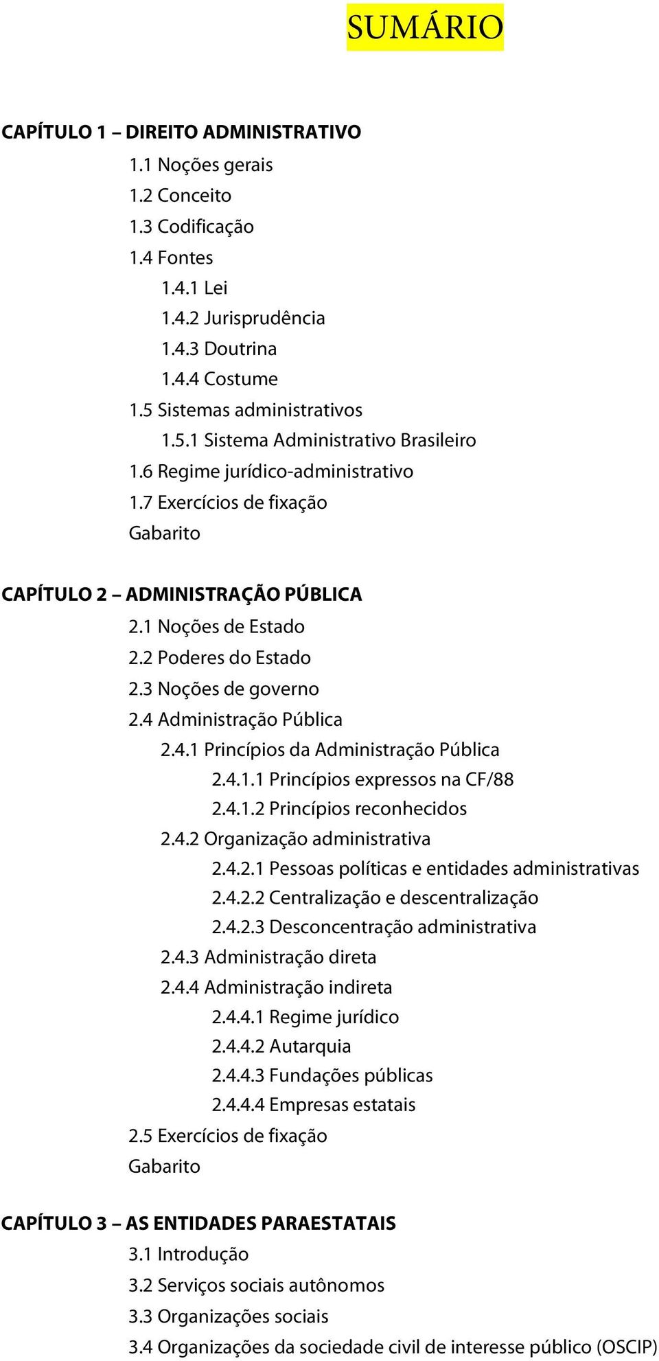 2 Poderes do Estado 2.3 Noções de governo 2.4 Administração Pública 2.4.1 Princípios da Administração Pública 2.4.1.1 Princípios expressos na CF/88 2.4.1.2 Princípios reconhecidos 2.4.2 Organização administrativa 2.