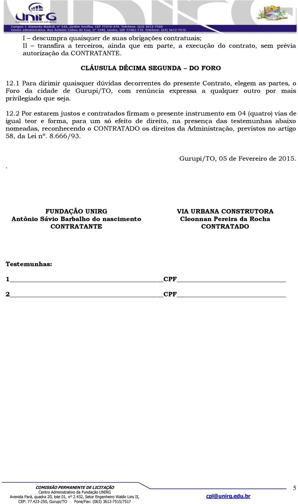 2 Por estarem justos e contratados firmam o presente instrumento em 04 (quatro) vias de igual teor e forma, para um só efeito de direito, na presença das testemunhas abaixo nomeadas, reconhecendo o