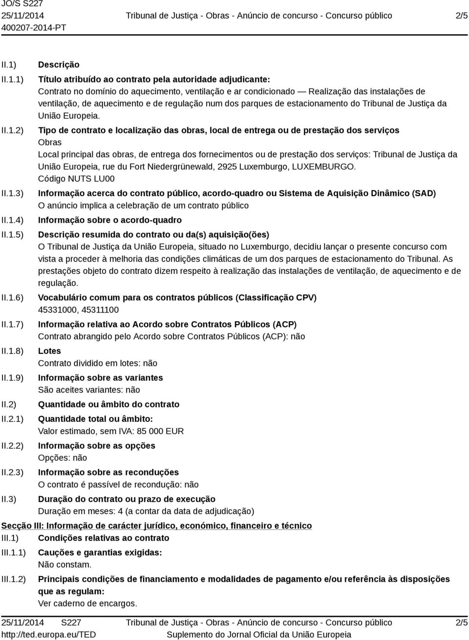 3) Descrição Título atribuído ao contrato pela autoridade adjudicante: Contrato no domínio do aquecimento, ventilação e ar condicionado Realização das instalações de ventilação, de aquecimento e de