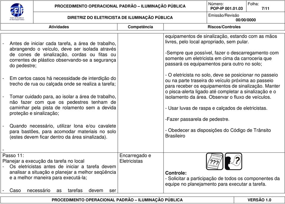 tenham de caminhar pela pista de rolamento sem a devida proteção e sinalização; - Quando necessário, utilizar lona e/ou cavalete para bastões, para acomodar materiais no solo (estes devem ficar