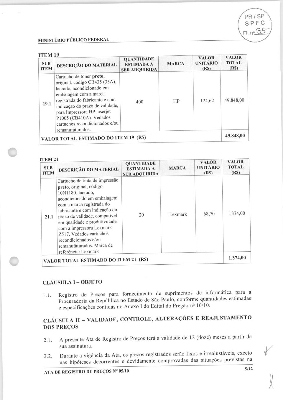 848,00 1 TEM 2 1 SUB DESCRICAO DO MATERIAL ITEM QUANTIDADE ESTIMADA A SER ADOUIRIDA MARCA UNITARIO (R$> TOTAL (US) Cartucho de tinta de impressao preto, original, codigo 10NI180, Iacrado,