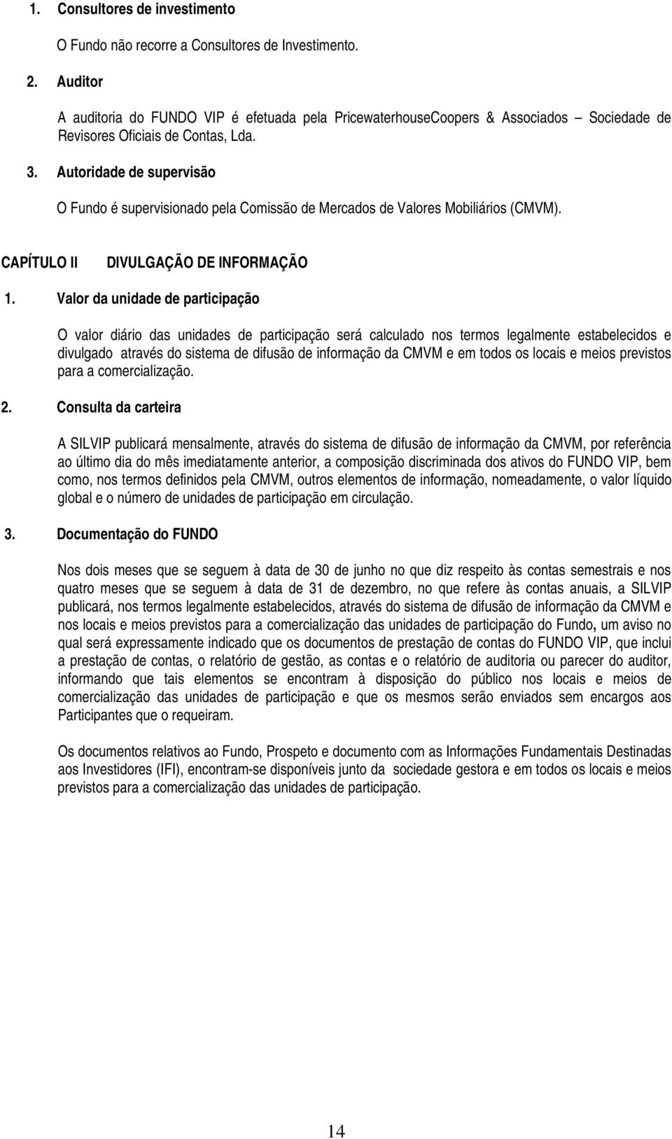 Autoridade de supervisão O Fundo é supervisionado pela Comissão de Mercados de Valores Mobiliários (CMVM). CAPÍTULO II DIVULGAÇÃO DE INFORMAÇÃO.