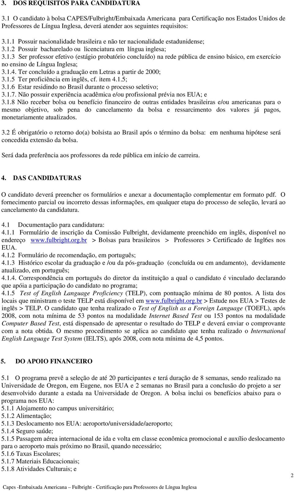 1.2 Possuir bacharelado ou licenciatura em língua inglesa; 3.1.3 Ser professor efetivo (estágio probatório concluído) na rede pública de ensino básico, em exercício no ensino de Língua Inglesa; 3.1.4.