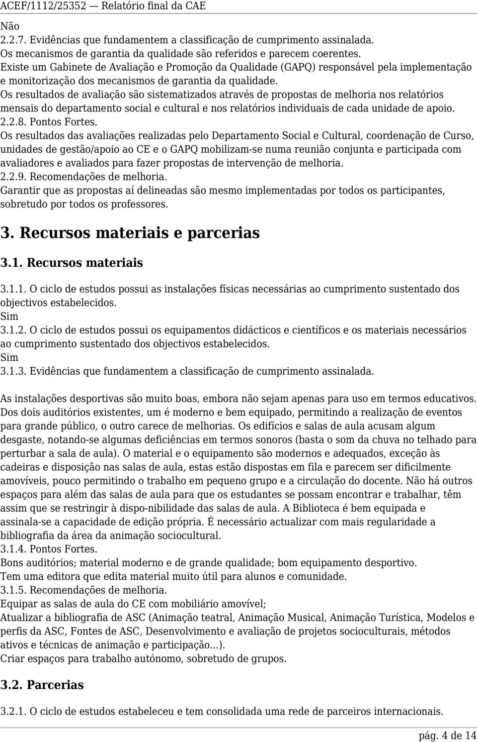 Os resultados de avaliação são sistematizados através de propostas de melhoria nos relatórios mensais do departamento social e cultural e nos relatórios individuais de cada unidade de apoio. 2.2.8.