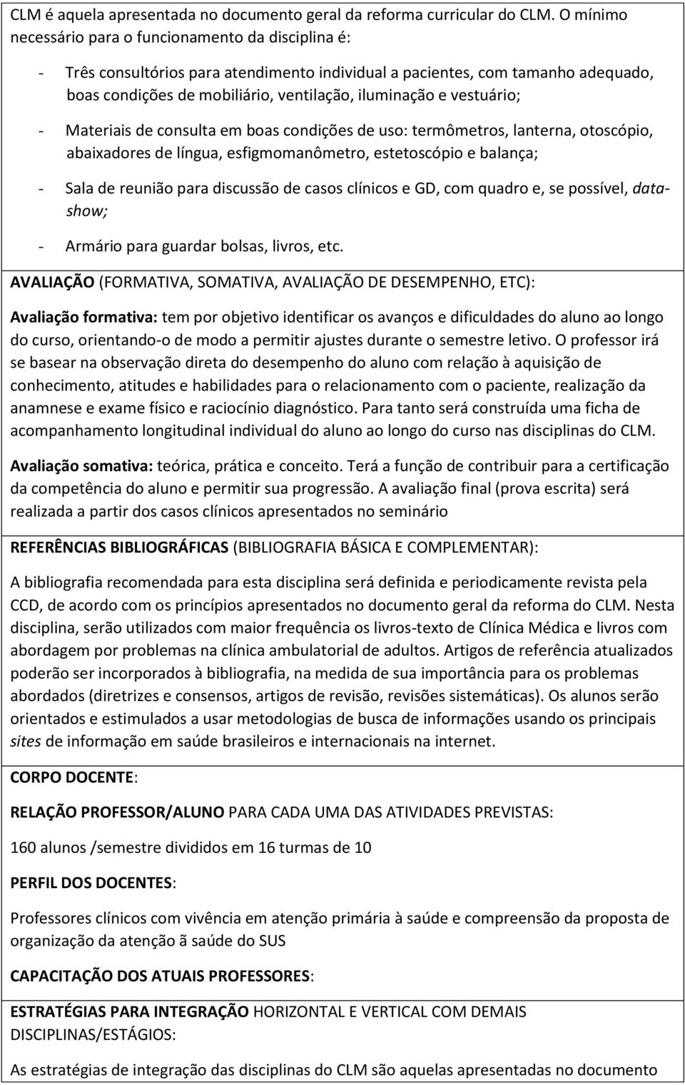 vestuário; - Materiais de consulta em boas condições de uso: termômetros, lanterna, otoscópio, abaixadores de língua, esfigmomanômetro, estetoscópio e balança; - Sala de reunião para discussão de