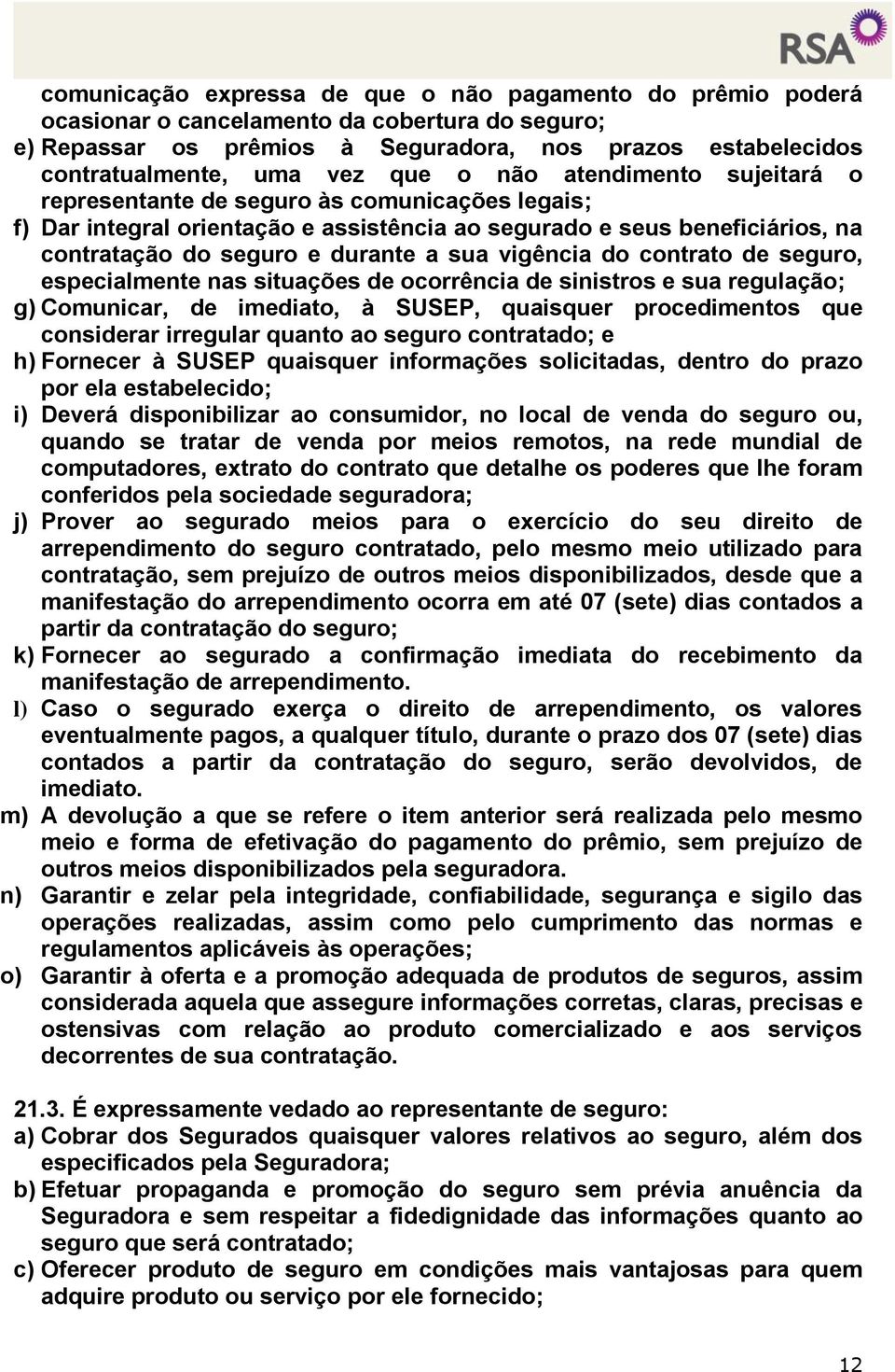 vigência do contrato de seguro, especialmente nas situações de ocorrência de sinistros e sua regulação; g) Comunicar, de imediato, à SUSEP, quaisquer procedimentos que considerar irregular quanto ao