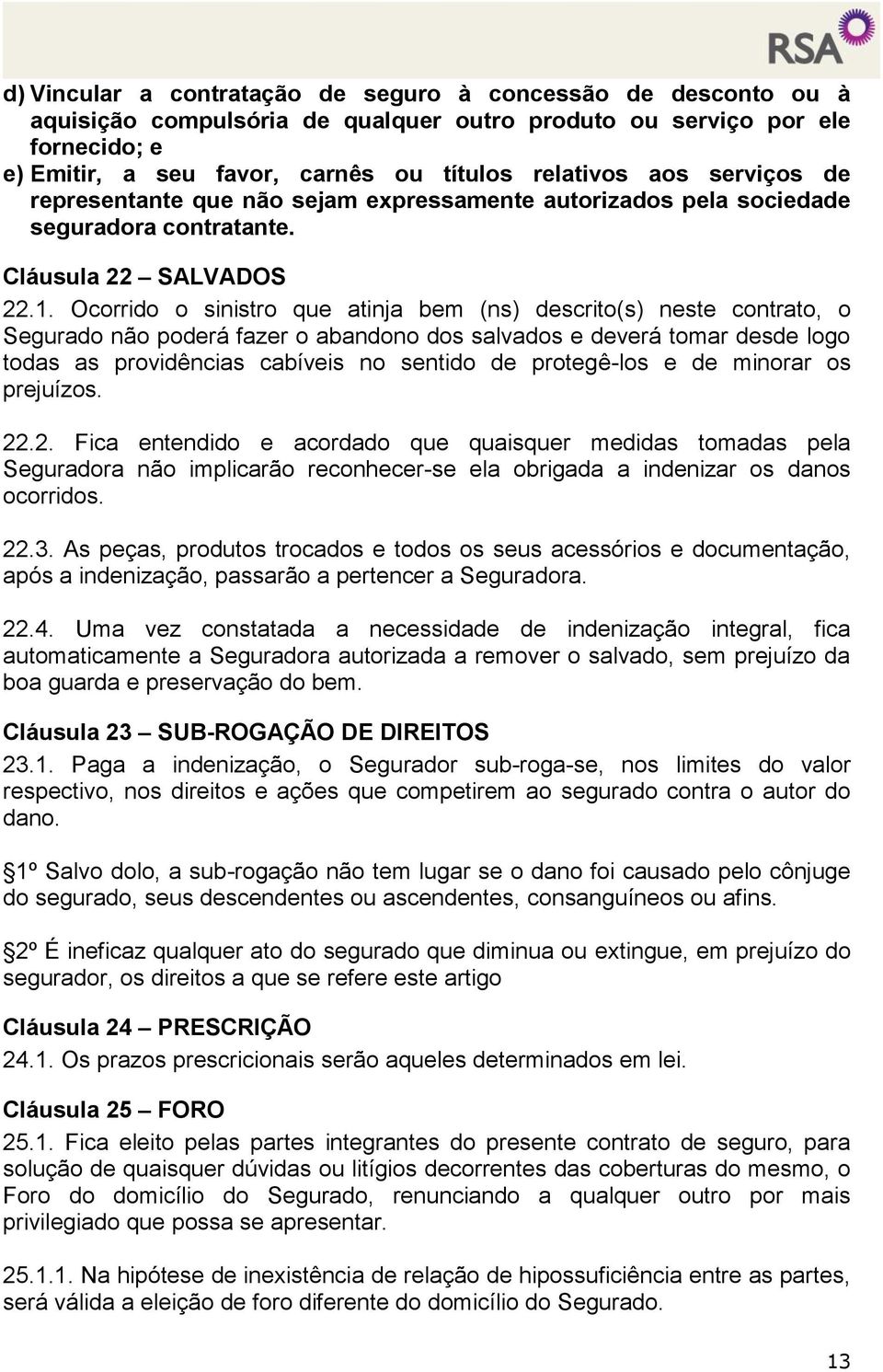 Ocorrido o sinistro que atinja bem (ns) descrito(s) neste contrato, o Segurado não poderá fazer o abandono dos salvados e deverá tomar desde logo todas as providências cabíveis no sentido de