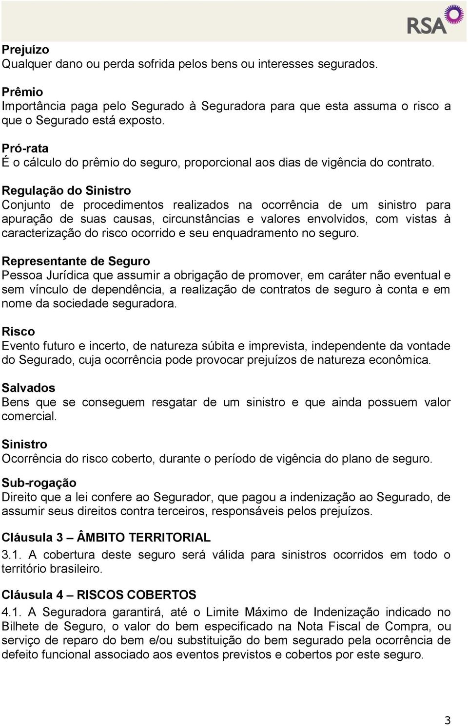 Regulação do Sinistro Conjunto de procedimentos realizados na ocorrência de um sinistro para apuração de suas causas, circunstâncias e valores envolvidos, com vistas à caracterização do risco