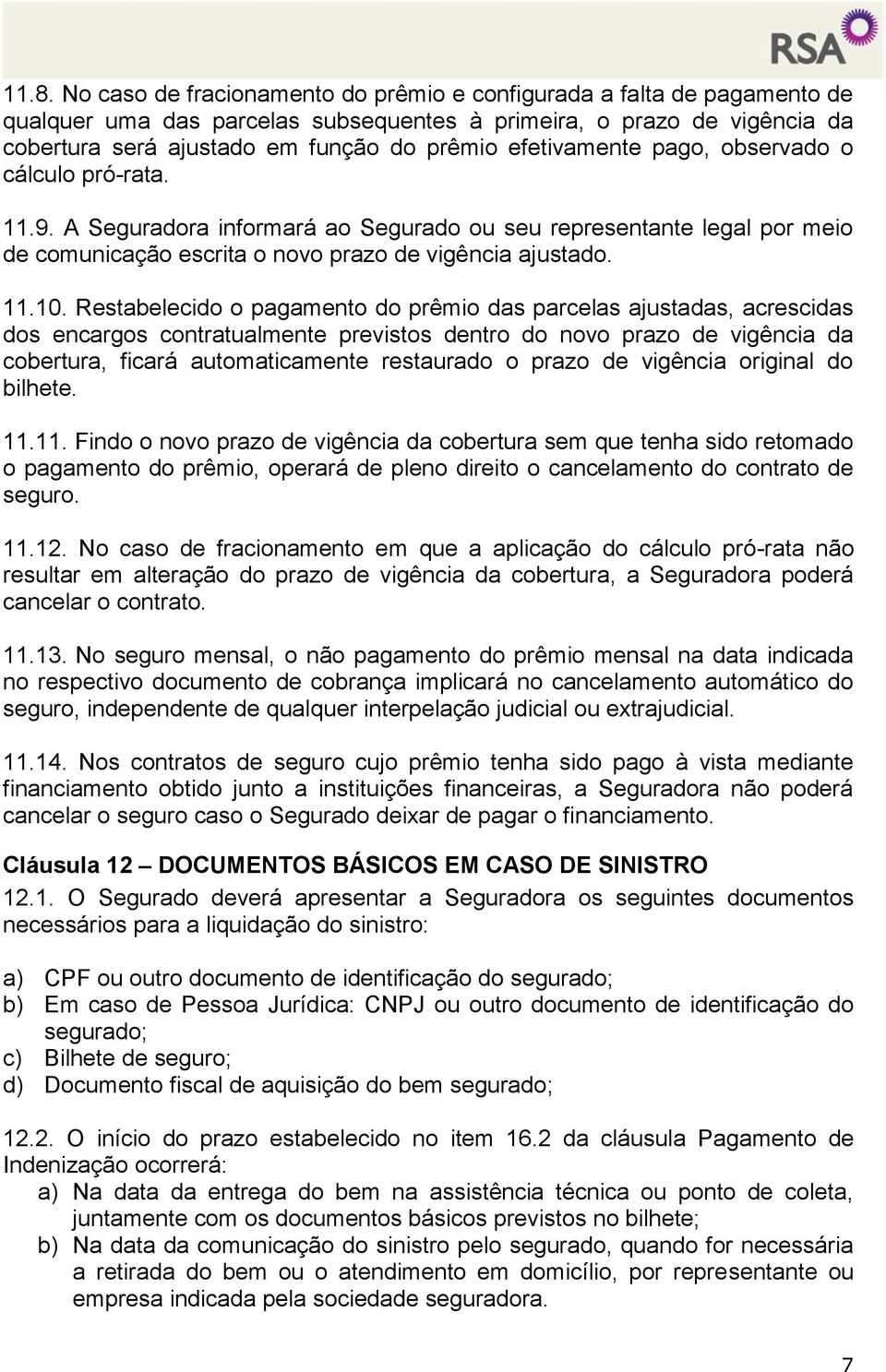 Restabelecido o pagamento do prêmio das parcelas ajustadas, acrescidas dos encargos contratualmente previstos dentro do novo prazo de vigência da cobertura, ficará automaticamente restaurado o prazo