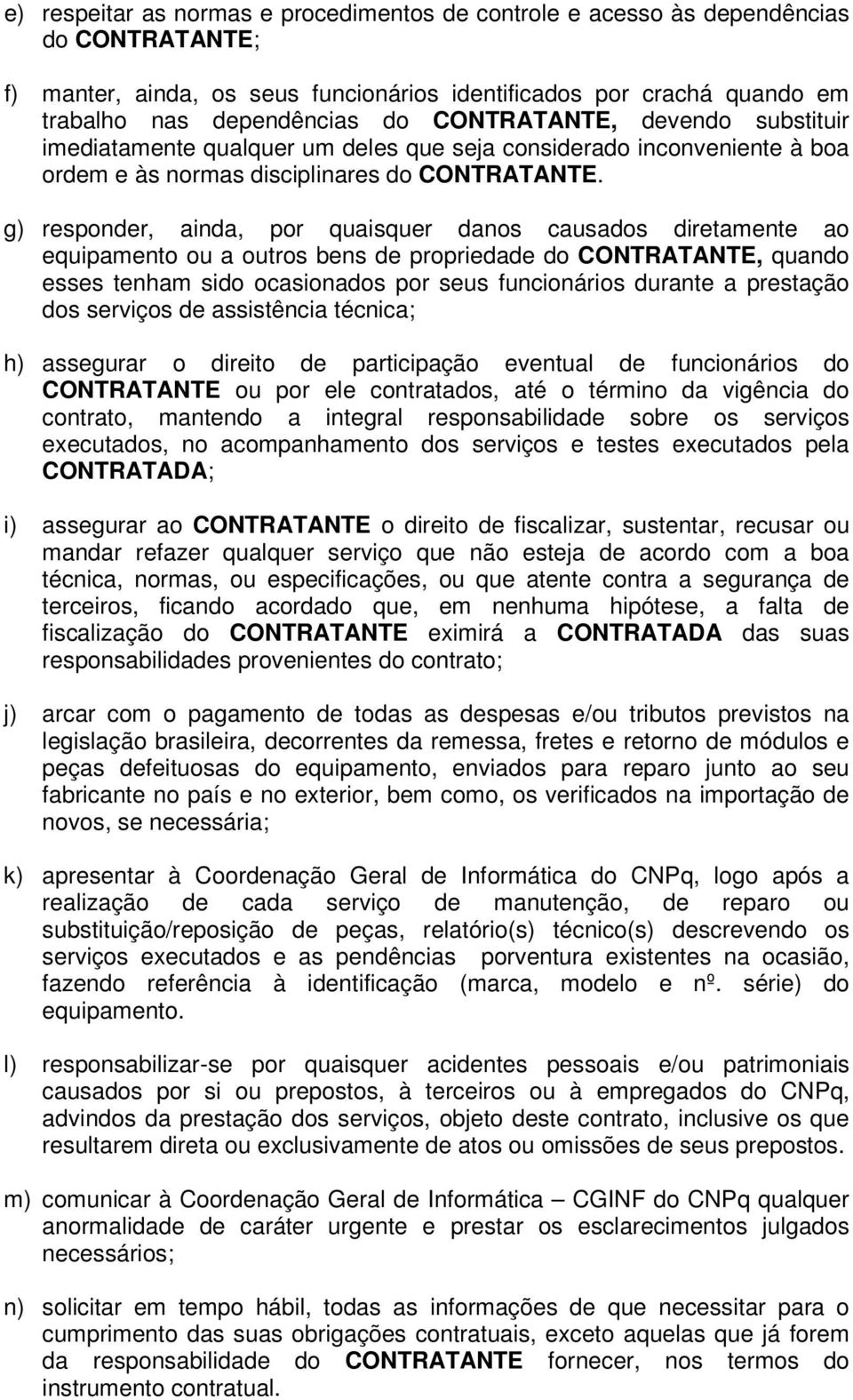 g) responder, ainda, por quaisquer danos causados diretamente ao equipamento ou a outros bens de propriedade do CONTRATANTE, quando esses tenham sido ocasionados por seus funcionários durante a