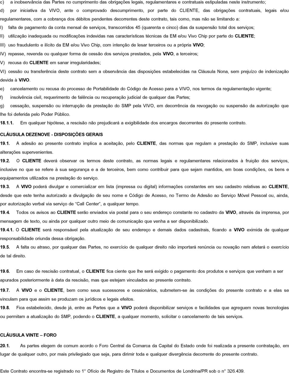 mensal de serviços, transcorridos 45 (quarenta e cinco) dias da suspensão total dos serviços; II) utilização inadequada ou modificações indevidas nas características técnicas da EM e/ou Vivo Chip por