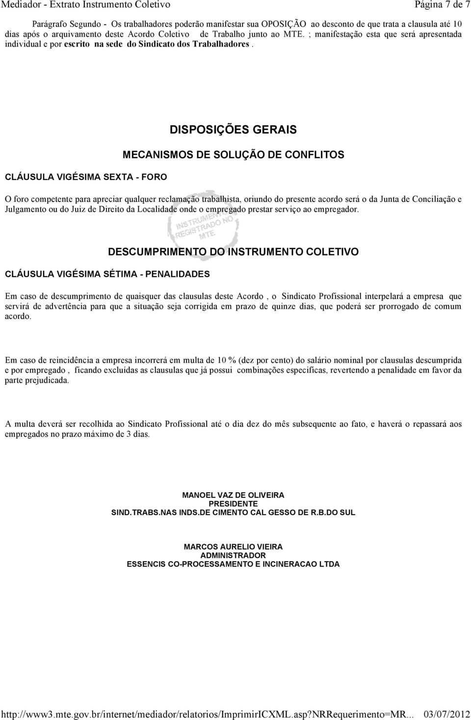 CLÁUSULA VIGÉSIMA SEXTA - FORO DISPOSIÇÕES GERAIS MECANISMOS DE SOLUÇÃO DE CONFLITOS O foro competente para apreciar qualquer reclamação trabalhista, oriundo do presente acordo será o da Junta de