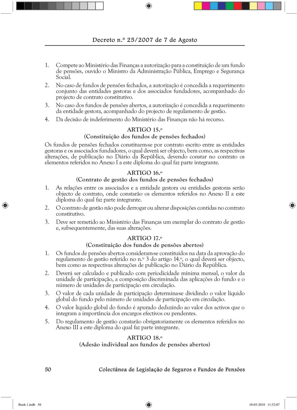 No caso dos fundos de pensões abertos, a autorização é concedida a requerimento da entidade gestora, acompanhado do projecto de regulamento de gestão. 4.