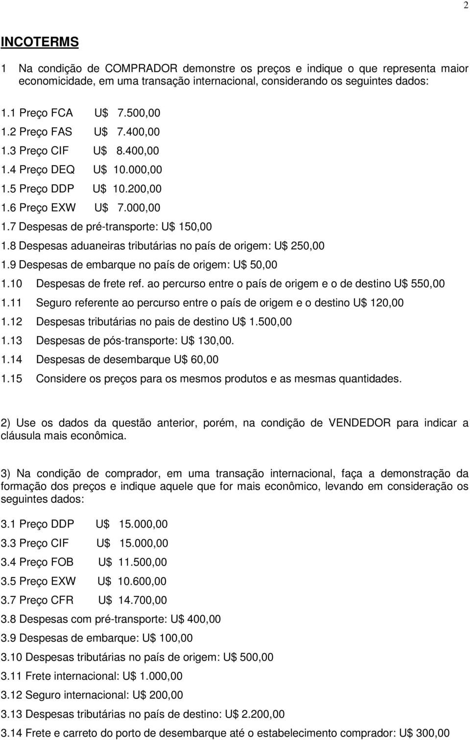 8 Despesas aduaneiras tributárias no país de origem: U$ 250,00 1.9 Despesas de embarque no país de origem: U$ 50,00 1.10 Despesas de frete ref.