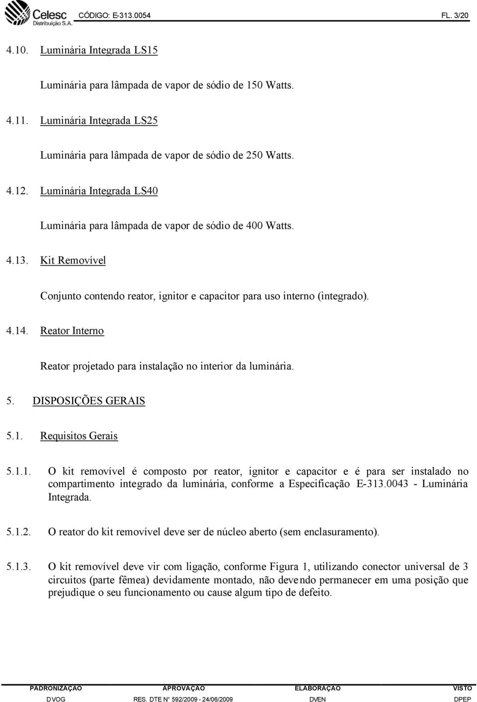 Reator Interno Reator projetado para instalação no interior da luminária. 5. DISPOSIÇÕES GERAIS 5.1.